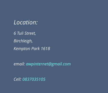 Location: 6 Tuli Street, Birchleigh, Kempton Park 1618  email: awpinternet@gmail.com  Cell: 0837035105